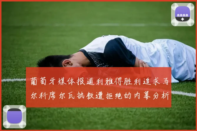 葡萄牙媒体报道利雅得胜利追求马尔科席尔瓦执教遭拒绝的内幕分析