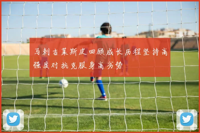 马刺吉莱斯皮回顾成长历程坚持高强度对抗克服身高劣势