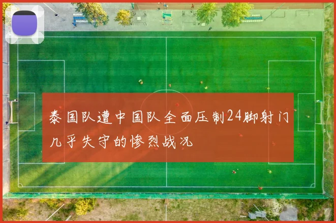 泰国队遭中国队全面压制24脚射门几乎失守的惨烈战况