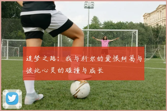 追梦之路：我与科尔的爱恨纠葛与彼此心灵的碰撞与成长