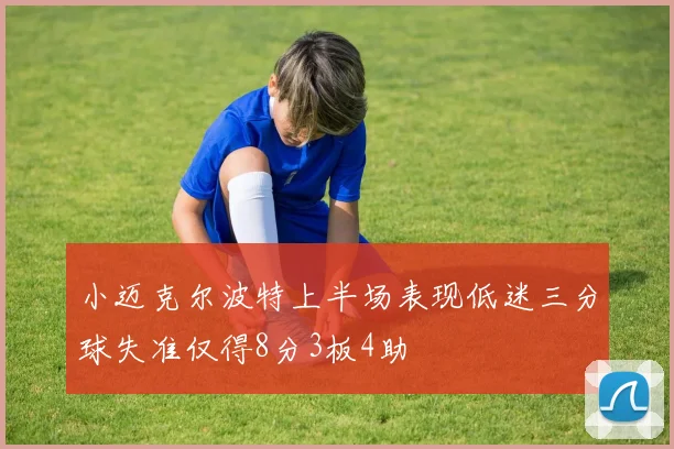 小迈克尔波特上半场表现低迷三分球失准仅得8分3板4助