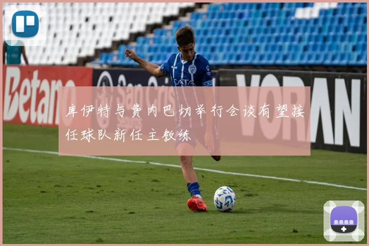 库伊特与费内巴切举行会谈有望接任球队新任主教练