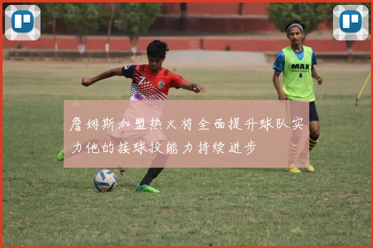 詹姆斯加盟热火将全面提升球队实力他的接球投能力持续进步