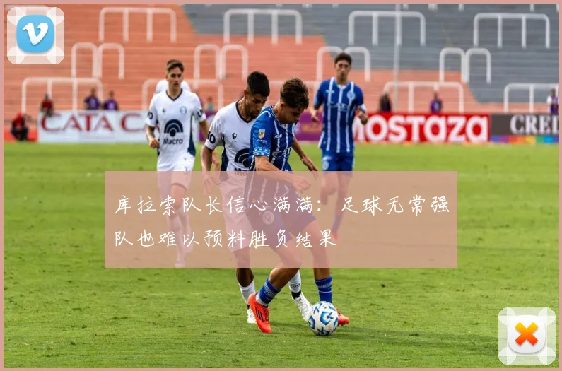库拉索队长信心满满：足球无常强队也难以预料胜负结果