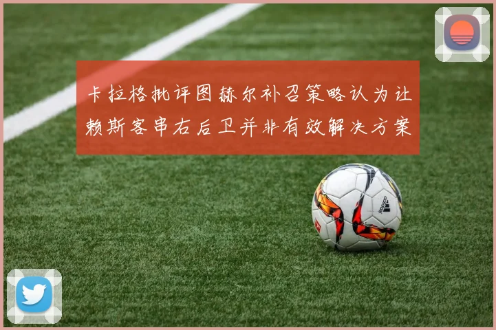 卡拉格批评图赫尔补召策略认为让赖斯客串右后卫并非有效解决方案